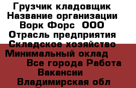 Грузчик-кладовщик › Название организации ­ Ворк Форс, ООО › Отрасль предприятия ­ Складское хозяйство › Минимальный оклад ­ 35 000 - Все города Работа » Вакансии   . Владимирская обл.,Владимир г.